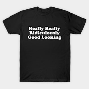 Really Really Ridiculously Good Looking T-Shirt